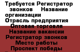 Требуется Регистратор звонков  › Название организации ­ WindiKross › Отрасль предприятия ­ Оптовая торговля › Название вакансии ­ Регистратор звонков › Место работы ­ Проспект победы › Возраст от ­ 18 - Крым, Симферополь Работа » Вакансии   